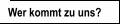 Wer kommt zu uns?